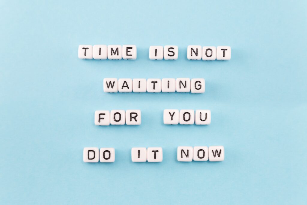 Time is not waiting for you. Do it now